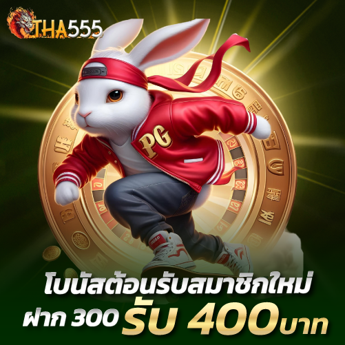 tha555-โบนัสต้อนรับสมาชิกใหม่ฝาก 300รับ 400 บาท